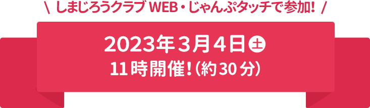 しまじろうクラブWEB・じゃんぷタッチで参加！ 2023年3月4日(土)(約30分)11時開催！